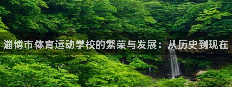 MK体育官网下载软件：淄博市体育运动学校的繁荣与发展
