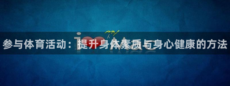 MK体育官网下载招商：参与体育活动：提升身体素质与身