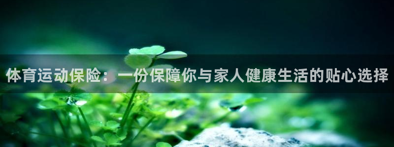 MK体育官方平台体育：体育运动保险：一份保障你与家人