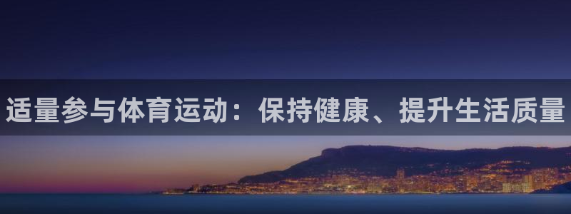 MK体育官方正版app集团简介：适量参与体育运动：保