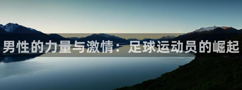 MK体育官网下载平台注册：男性的力量与激情：足球运动员的崛起