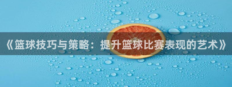 MK体育官网下载平台假的吗是真的吗：《篮球技巧与策略：提升篮