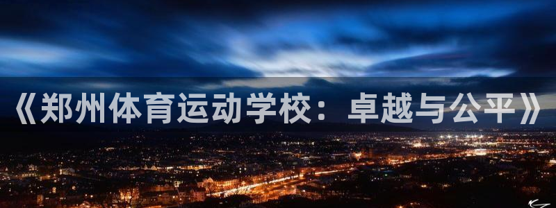 MK体育官网下载平台是正规平台吗安全吗：《郑州体育运动学校：