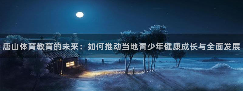 MK体育官网下载招商电话地址查询：唐山体育教育的未来：如何推