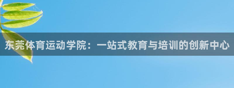 MK体育官方正版app官方：东莞体育运动学院：一站式教育与培