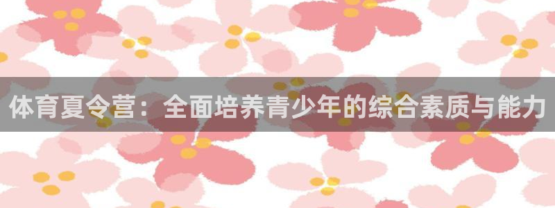 mk体育app最新版本：体育夏令营：