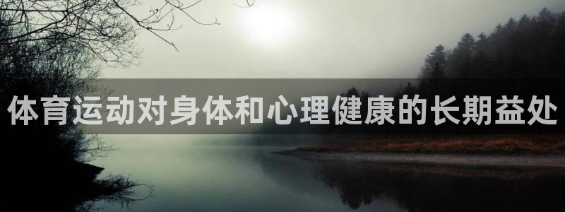 mk体育正规下载平台是什么：体育运动对身体和心理健康的长期益