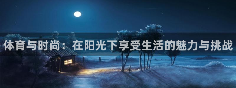 mk体育：体育与时尚：在阳光下享受生活的魅力与挑战