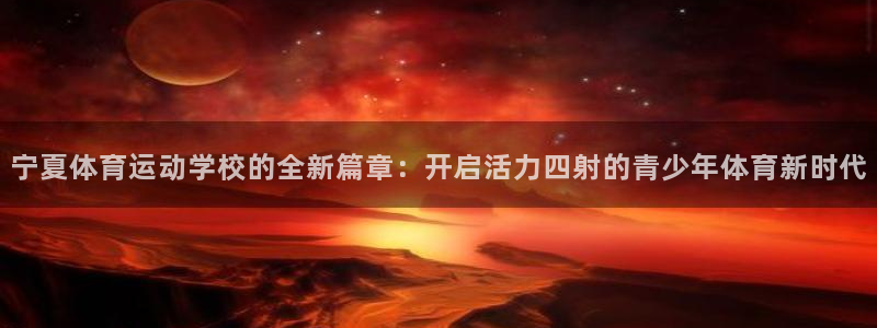  mk体育在线官网首页：宁夏体育运动学校的全新篇章：开启活力四