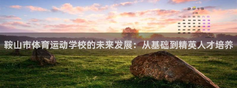 MK体育官方正版app娱乐平台：鞍山市体育运动学校的未来发展