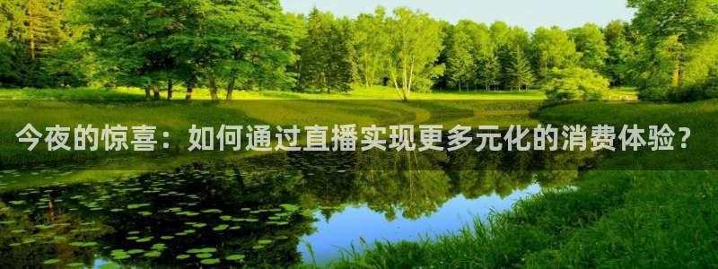 178体育赛事直播在线观看：今夜的惊喜：如何通过直播实现更多元化的消费体验？